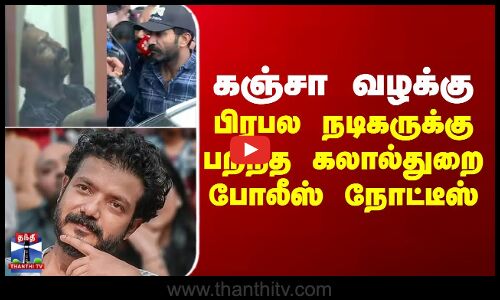 கஞ்சா வழக்கு...பிரபல நடிகருக்கு பறந்த கலால்துறை போலீஸ் நோட்டீஸ்