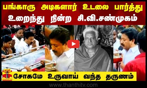 பங்காரு அடிகளார் உடலை பார்த்து உறைந்து நின்ற சி.வி.சண்முகம் - சோகமே உருவாய் வந்த தருணம்