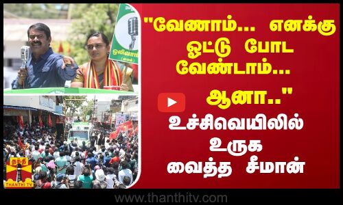 வேணாம்... எனக்கு ஓட்டு போட வேண்டாம்... ஆனா..- உச்சிவெயிலில் உருக வைத்த சீமான்