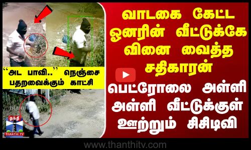 வாடகை கேட்ட ஓனரின் வீட்டுக்கே வினைவைத்த சதிகாரன்-Petrol-ஐ அள்ளி வீட்டில் ஊற்றும் CCTV
