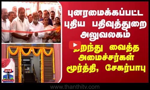புனரமைக்கப்பட்ட புதிய பதிவுத்துறை அலுவலகம் - திறந்து வைத்த அமைச்சர்கள் மூர்த்தி, சேகர்பாபு