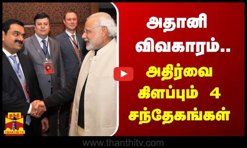 அதானி விவகாரம்.. அதிர்வை கிளப்பும் 4 சந்தேகங்கள்