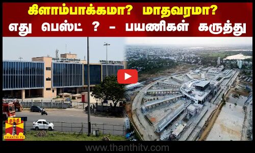 கிளாம்பாக்கமா? மாதவரமா?...எது பெஸ்ட் ? - பயணிகள் கருத்து