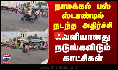 நாமக்கல் பஸ் ஸ்டாண்டில் நடந்த அதிர்ச்சி - வெளியானது நடுங்கவிடும் காட்சிகள்