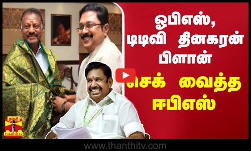 ஓபிஎஸ், டிடிவி தினகரன் பிளான் - செக் வைத்த ஈபிஎஸ்