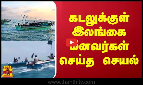 கடலுக்குள் இலங்கை மீனவர்கள் செய்த செயல்