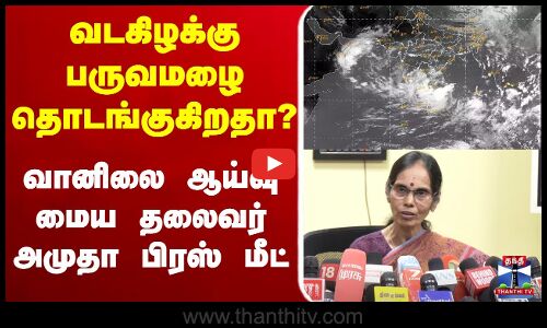 🔴LIVE : வடகிழக்கு பருவமழை தொடங்குகிறதா?வானிலை ஆய்வு மைய தலைவர் அமுதா பிரஸ் மீட்