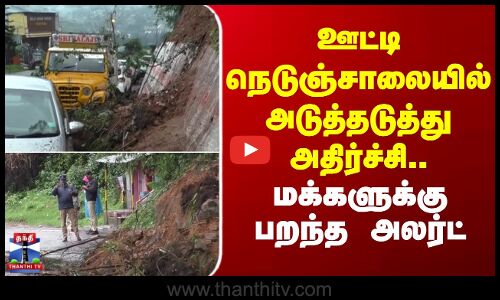 TN Rain | ஊட்டி நெடுஞ்சாலையில் அடுத்தடுத்து அதிர்ச்சி.. மக்களுக்கு பறந்த அலர்ட்