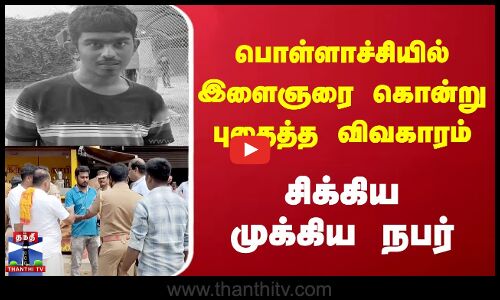 பொள்ளாச்சியில் இளைஞரை கொன்று புதைத்த விவகாரம் - சிக்கிய முக்கிய நபர்