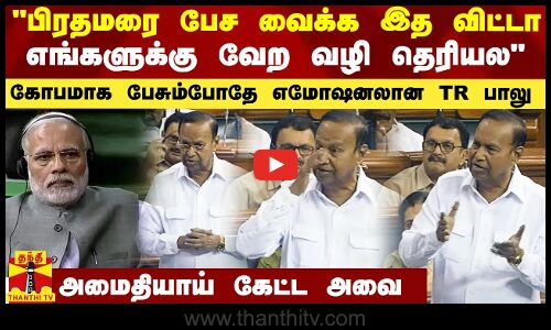பிரதமரை பேச வைக்க இத விட்டா வேற வழி தெரியல - பேசும்போதே எமோஷனலான TR பாலு.. அமைதியாய் கேட்ட அவை