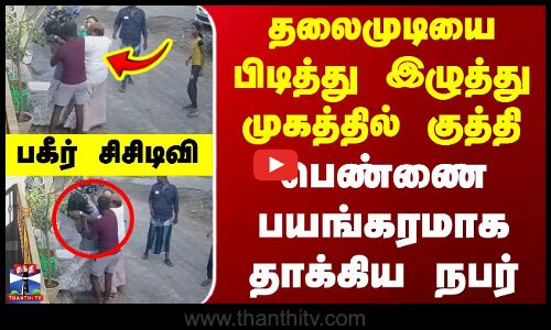 Vilupuram | தலைமுடியை பிடித்து இழுத்து முகத்தில் குத்தி பெண்ணை பயங்கரமாக தாக்கிய நபர்