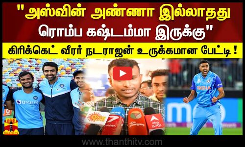 அஸ்வின் அண்ணா இல்லாதது ரொம்ப கஷ்டம்மா இருக்கு..  கிரிக்கெட் வீரர் நடராஜன் உருக்கமான பேட்டி !