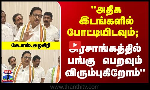 KS Alagri | அதிக இடங்களில் போட்டியிடவும்; அரசாங்கத்தில் பங்கு பெறவும் விரும்புகிறோம்