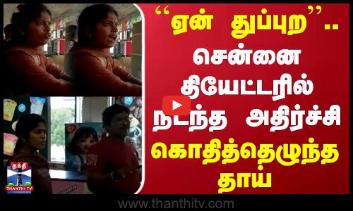 ``ஏன் துப்புற.. சென்னை தியேட்டரில் நடந்த அதிர்ச்சி - கொதித்தெழுந்த தாய்