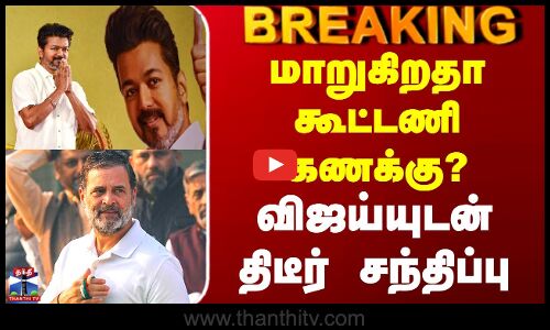மாறுகிறதா கூட்டணி கணக்கு? - விஜய்யுடன் திடீர் சந்திப்பு