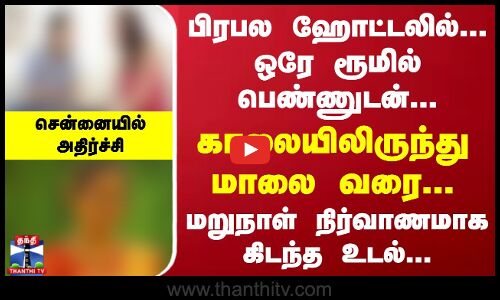 பிரபல ஹோட்டலில்... ஒரே ரூமில் பெண்ணுடன்... காலையிலிருந்து மாலை வரை... மறுநாள் நிர்வாணமாக கிடந்த உடல்