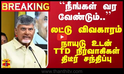 #Breaking : ``நீங்கள் வரவேண்டும்.. லட்டு விவகாரம்... நாயுடு உடன் TTD  நிர்வாகிகள்  சந்திப்பு...