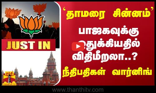 #JUSTIN : `தாமரை சின்னம்.. பாஜகவுக்கு ஒதுக்கியதில் விதிமீறலா..? நீதிபதிகள் வார்னிங்