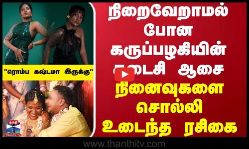நிறைவேறாமல் போன கருப்பழகியின் கடைசி ஆசை... நினைவுகளை சொல்லி உடைந்த ரசிகை