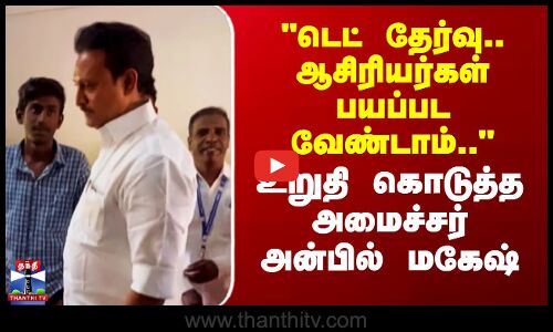 TET Exam | டெட் தேர்வு - ஆசிரியர்கள் பயப்பட வேண்டாம்.. - உறுதி கொடுத்த அமைச்சர் அன்பில் மகேஷ்