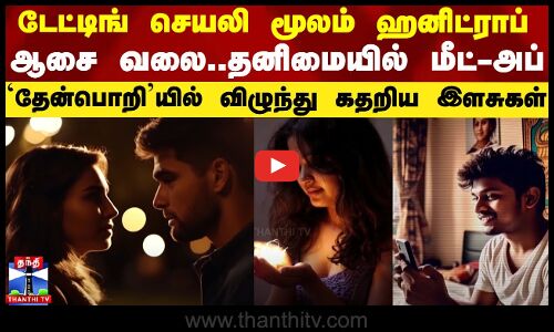 டேட்டிங் செயலி மூலம் ஹனிட்ராப் ஆசை வலை.. தனிமையில் மீட்-அப்...`தேன்பொறியில் விழுந்து கதறிய இளசுகள்