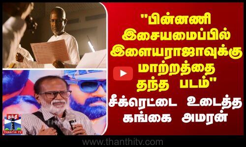 பின்னணி இசையமைப்பில் இளையராஜாவுக்கு மாற்றத்தை தந்த படம் - கங்கை அமரன்