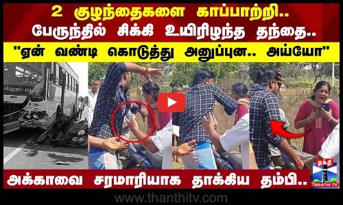 2 குழந்தைகளை காப்பாற்றி.. பேருந்தில் சிக்கி உயிரிழந்த தந்தை..ஏன் வண்டி கொடுத்து அனுப்புன.. அய்யோ