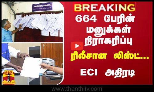 #Breaking : 664 பேரின் வேட்பு மனுக்கள் நிராகரிப்பு - ரிலீசான லிஸ்ட்... ECI அதிரடி
