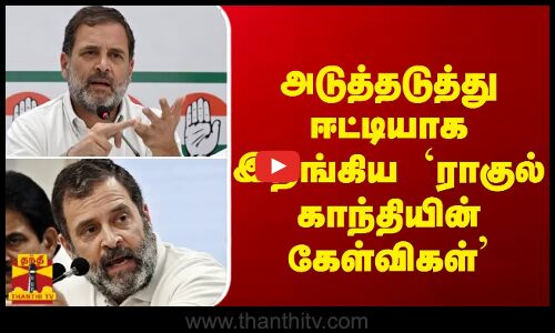 அடுத்தடுத்து ஈட்டியாக இறங்கிய `ராகுல் காந்தியின் கேள்விகள்