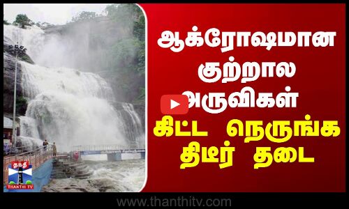 ஆக்ரோஷமான குற்றால அருவிகள் - கிட்ட நெருங்க அதிரடி தடை
