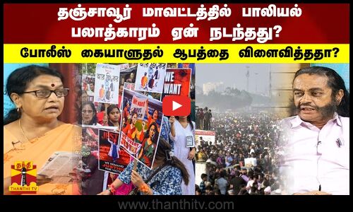 தஞ்சாவூர் மாவட்டத்தில்  பாலியல் பலாத்காரம் ஏன் நடந்தது? போலீஸ்  கையாளுதல்  ஆபத்தை விளைவித்ததா?