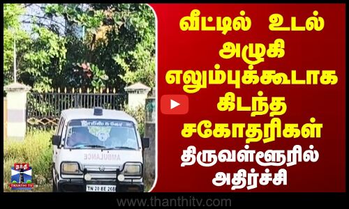 Tiruvallur Incident | வீட்டில் உடல் அழுகி எலும்புக்கூடாக கிடந்த சகோதரிகள் | திருவள்ளூரில் அதிர்ச்சி