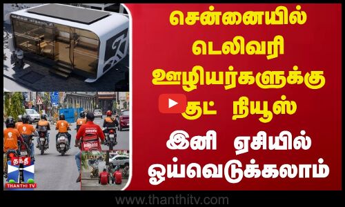 சென்னையில் டெலிவரி ஊழியர்களுக்கு குட் நியூஸ் - இனி ஏசியில் ஓய்வெடுக்கலாம்