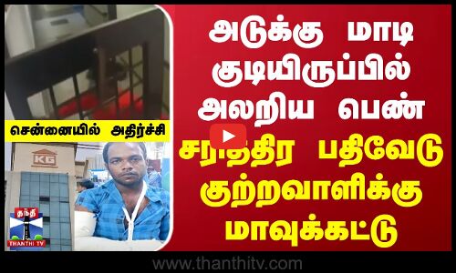 அடுக்கு மாடி குடியிருப்பில் அலறிய பெண் | சரித்திர பதிவேடு குற்றவாளிக்கு மாவுக்கட்டு