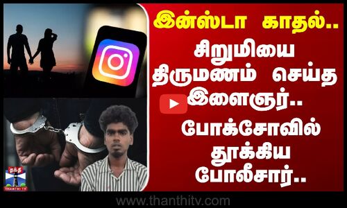 POCSO Act | Arrest | இன்ஸ்டா காதல்.. சிறுமியை திருமணம் செய்த இளைஞர்.. போக்சோவில் தூக்கிய போலீசார்