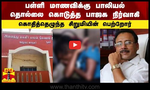 பள்ளி மாணவிக்கு பாலியல் தொல்லை கொடுத்த பாஜக நிர்வாகி... கொதித்தெழுந்த சிறுமியின் பெற்றோர்