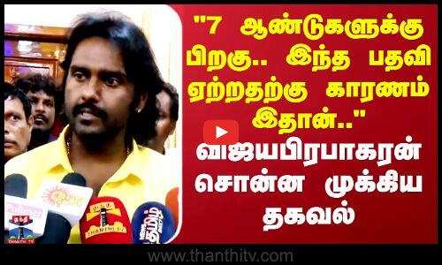 7 ஆண்டுகளுக்கு பிறகு.. இந்த பதவி ஏற்றதற்கு காரணம் இதான்.. விஜயபிரபாகரன் சொன்ன முக்கிய தகவல்