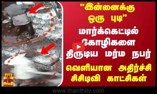 இன்னைக்கு ஒரு புடி மார்க்கெட்டில் கோழிகளை திருடிய மர்ம நபர் - வெளியான அதிர்ச்சி சிசிடிவி காட்சிகள்