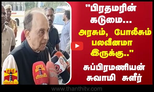 பிரதமரின் கடுமை... அரசும், போலீசும் பலவீனமா இருக்கு.. - சுப்பிரமணியன் சுவாமி சுளீர்