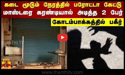 கடை மூடும் நேரத்தில் பரோட்டா கேட்டு மாஸ்டரை கரண்டியால் அடித்த 2 பேர் - கோடம்பாக்கத்தில் பகீர்