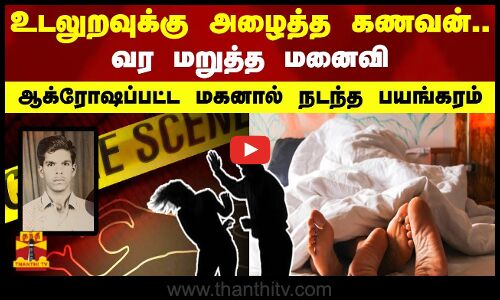 உடலுறவுக்கு அழைத்த கணவன்.. வர மறுத்த மனைவி.. ஆக்ரோஷப்பட்ட மகனால் நடந்த பயங்கரம்