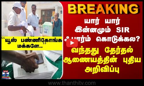 SIR Deadline | யார் யார் இன்னமும் SIR ஃபார்ம் கொடுக்கல? - வந்தது தேர்தல் ஆணையத்தின் புதிய அறிவிப்பு