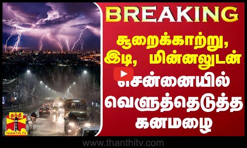#BREAKING || சூறைக்காற்று, இடி, மின்னலுடன் சென்னையில் வெளுத்தெடுத்த கனமழை