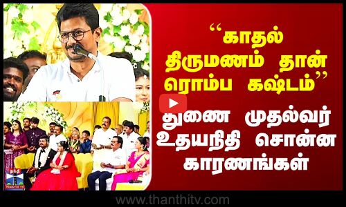 `காதல் திருமணம் தான் ரொம்ப கஷ்டம்’’ - துணை முதல்வர் உதயநிதி சொன்ன காரணங்கள்