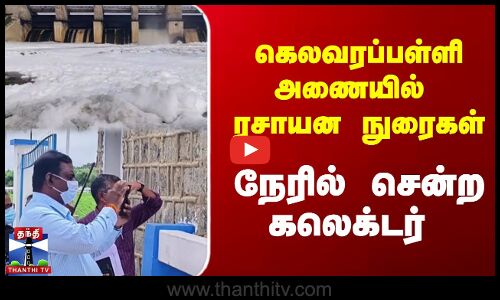 கெலவரப்பள்ளி அணையில்  ரசாயன நுரைகள்- நேரில் சென்ற கலெக்டர்