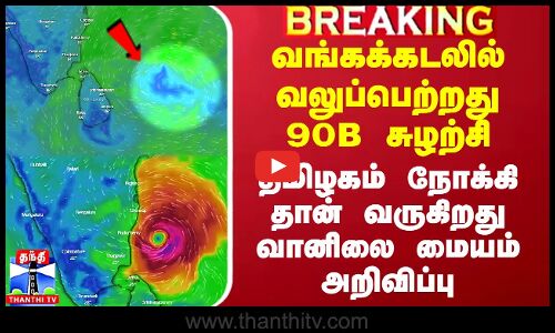 வங்கக்கடலில் வலுப்பெற்றது 90B சுழற்சி.. தமிழகம் நோக்கி தான் வருகிறது வானிலை மையம் அறிவிப்பு