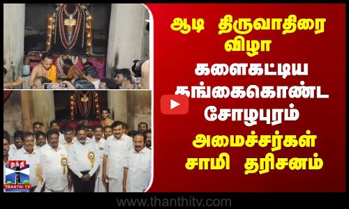 ஆடி திருவாதிரை விழா - களைகட்டிய கங்கைகொண்ட சோழபுரம்..அமைச்சர்கள் சாமி தரிசனம்