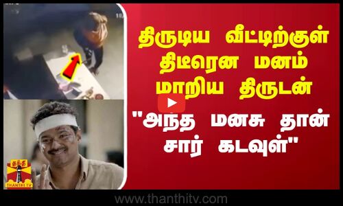 திருடிய வீட்டிற்குள் திடீரென மனம் மாறிய  திருடன் - அந்த மனசு தான் சார் கடவுள்