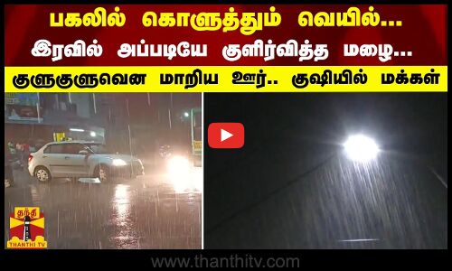 பகலில் கொளுத்தும் வெயில்.. இரவில் அப்படியே குளிர்வித்த மழை- குளுகுளுவென மாறிய ஊர்.. குஷியில் மக்கள்