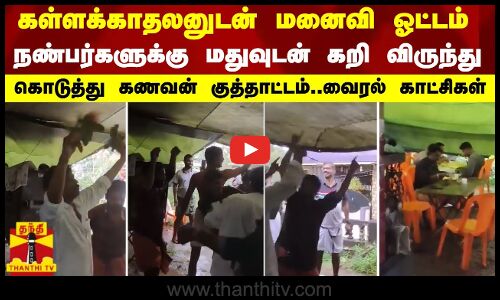 கள்ளக்காதலனுடன் மனைவி ஓட்டம்...நண்பர்களுக்கு மதுவுடன் கறி விருந்து கொடுத்த கணவன்.. வைரல் காட்சிகள்